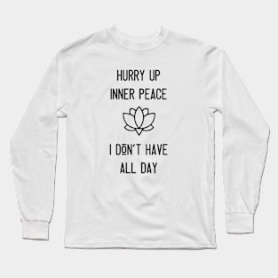 Hurry Up Inner Peace I Don't Have All Day Long Sleeve T-Shirt